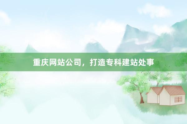 重庆网站公司,打造专科建站处事