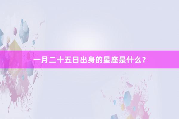一月二十五日出身的星座是什么？